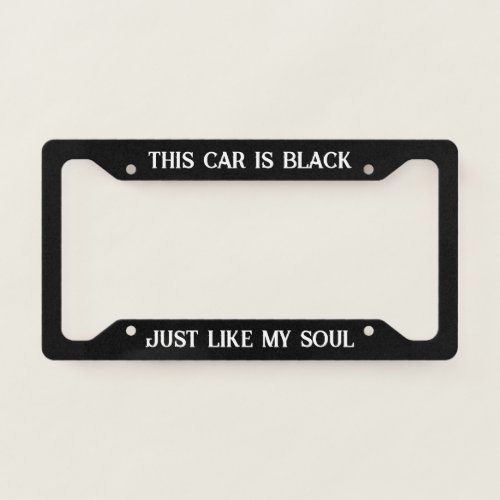 This Car is Black Just Like My Soul _ Funny License Plate Frame