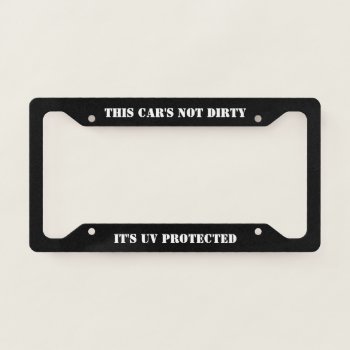 This Car's Not Dirty - It's Uv Protected License Plate Frame by MuscleCarTees at Zazzle