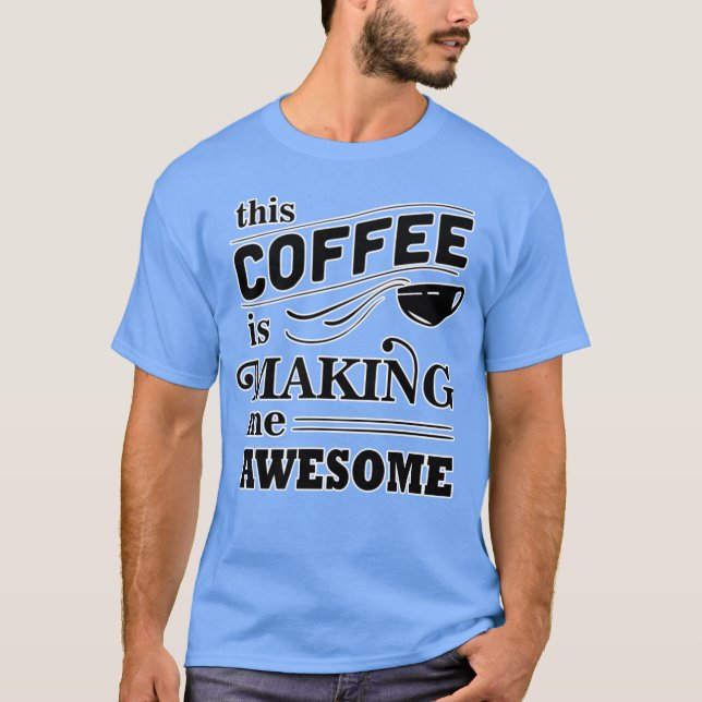 This coffee is making me awesome family T-Shirt (Front)