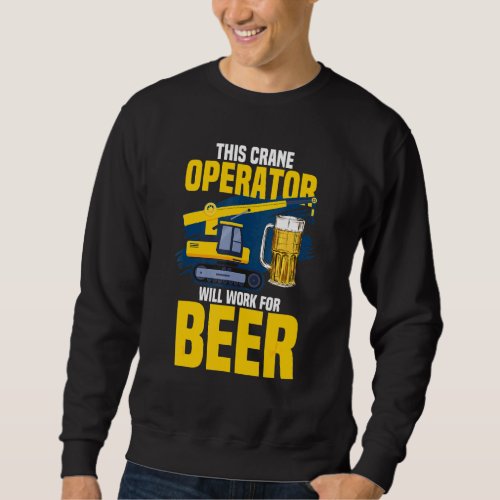 This Crane Operator Will Work For Beer Crane Opera Sweatshirt