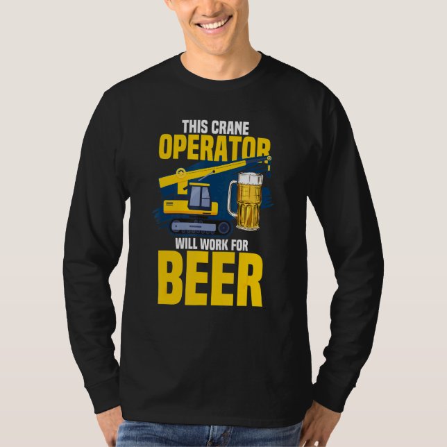 This Crane Operator Will Work For Beer Crane Opera T-Shirt (Front)