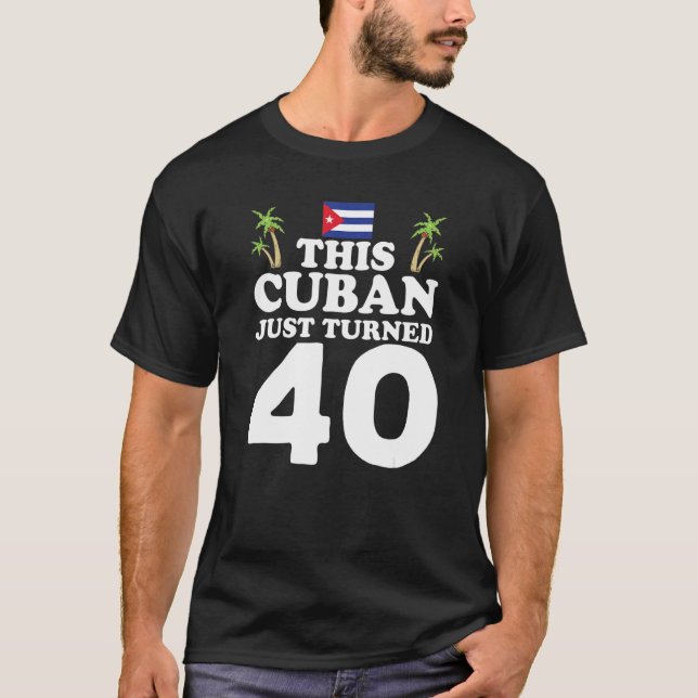 This Cuban Just Turned 40 Cuba Cubano 40th Birthda T-Shirt (Front)