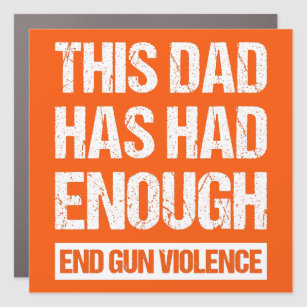 This Dad Has Had Enough - End Gun Violence I Car Magnet
