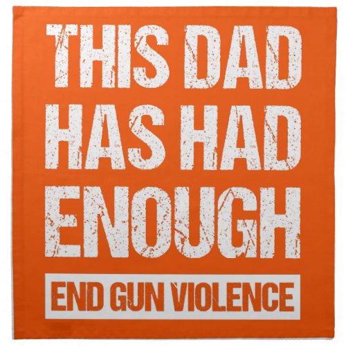 This Dad Has Had Enough _ End Gun Violence I Cloth Napkin