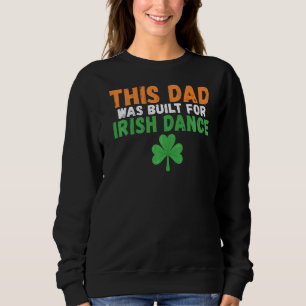 This Dad was built for Irish Dance Irish Dancing F Sweatshirt