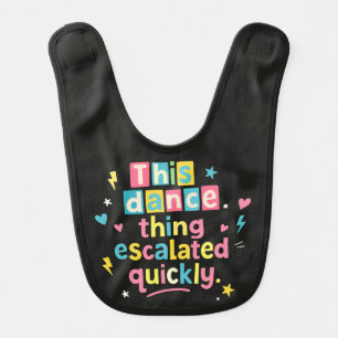 This dance thing escalated quickly baby bib