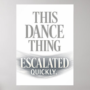 This Dance Thing Escalated Quickly Funny Dance Poster