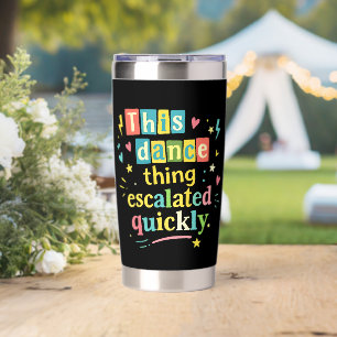 This dance thing escalated quickly insulated tumbler