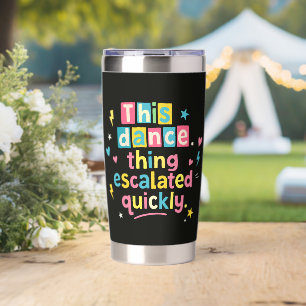 This dance thing escalated quickly insulated tumbler