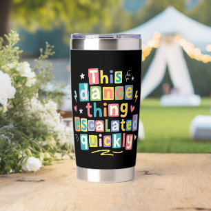 This dance thing escalated quickly insulated tumbler