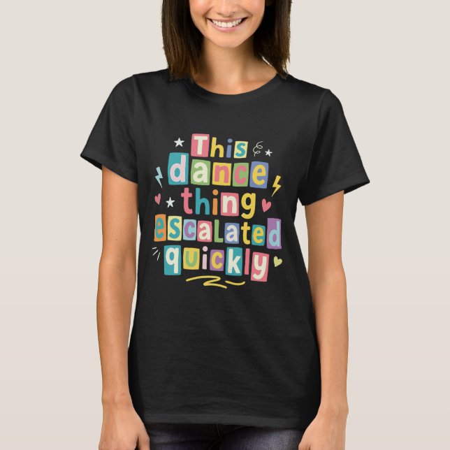 This dance thing escalated quickly T-Shirt (Front)