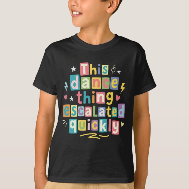 This dance thing escalated quickly T-Shirt (Front)