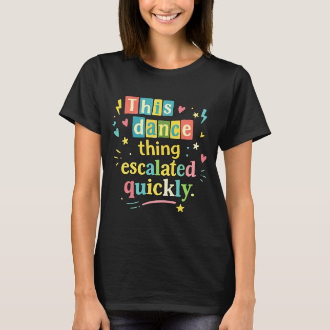 This dance thing escalated quickly T-Shirt (Front)