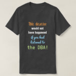 [ Thumbnail: "This Disaster Would Not Have Happened ..." T-Shirt ]