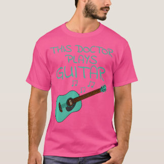 This Doctor Plays Guitar Acoustic Guitarist Musici T-Shirt