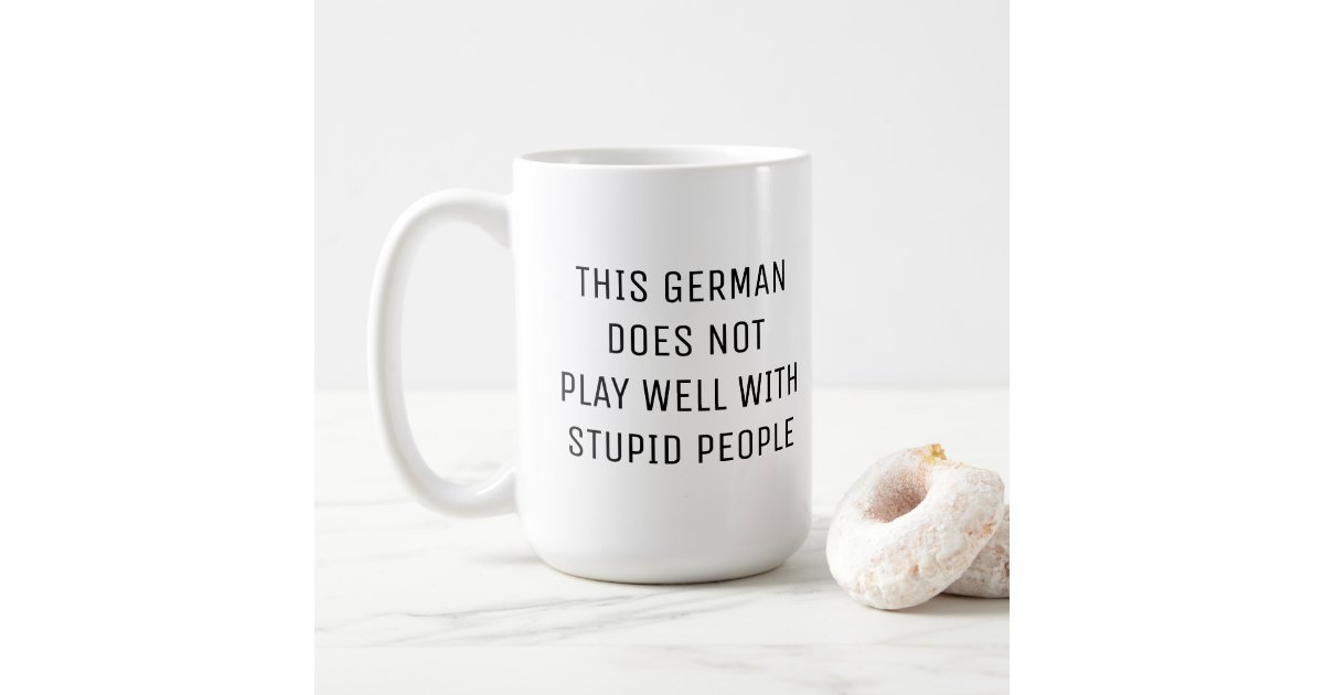 THIS GERMAN DOES NOT PLAY WELL WITH STUPID PEOPLE COFFEE MUG | Zazzle
