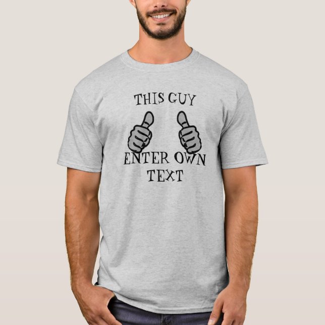 this guy ENTER own text funny joke thumbs up T-Shirt (Front)