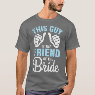 This Guy IS The Friend Of The Bride Groom Husband  T-Shirt