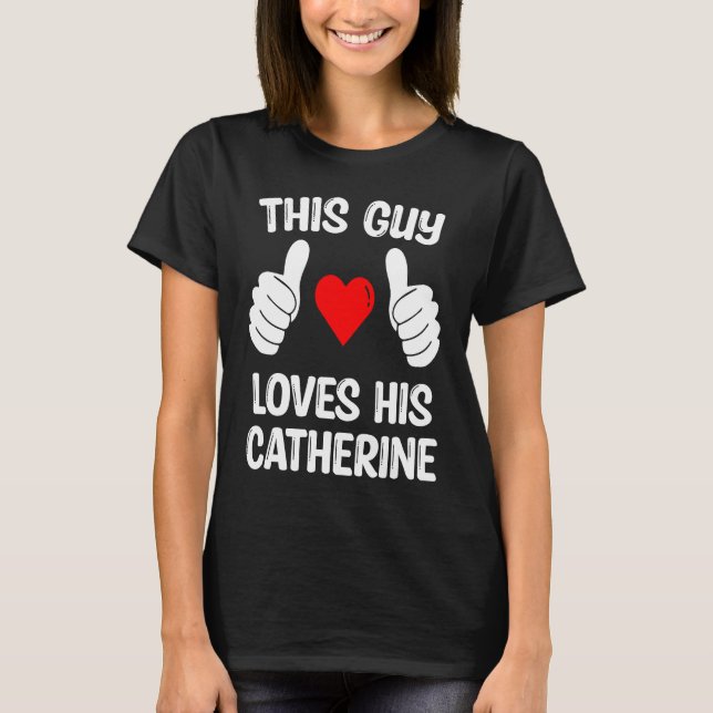 This Guy Loves His Catherine Girlfriend Wife Valen T-Shirt (Front)
