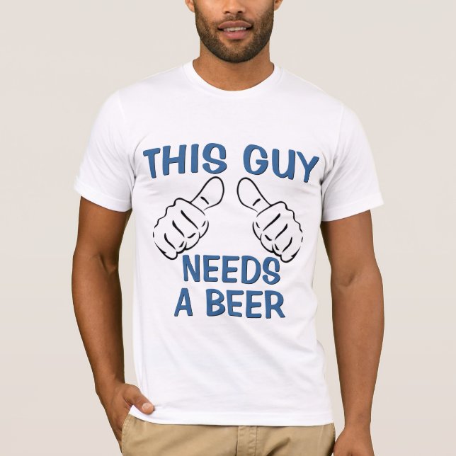 This Guy Needs A Beer Funny Quote T-Shirt (Front)