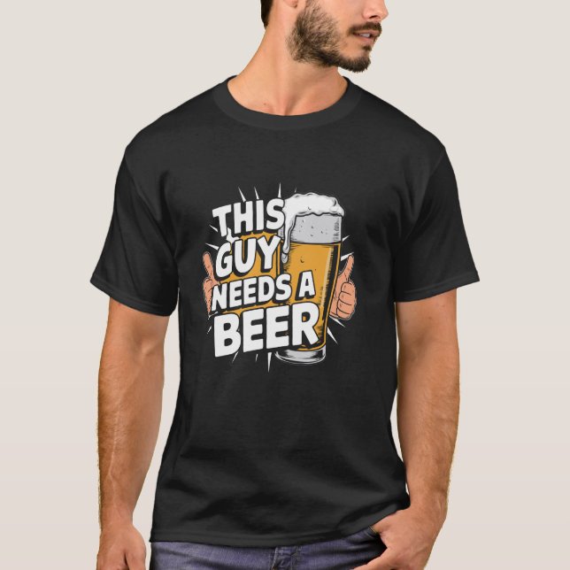 This Guy Needs A Beer T-Shirt (Front)