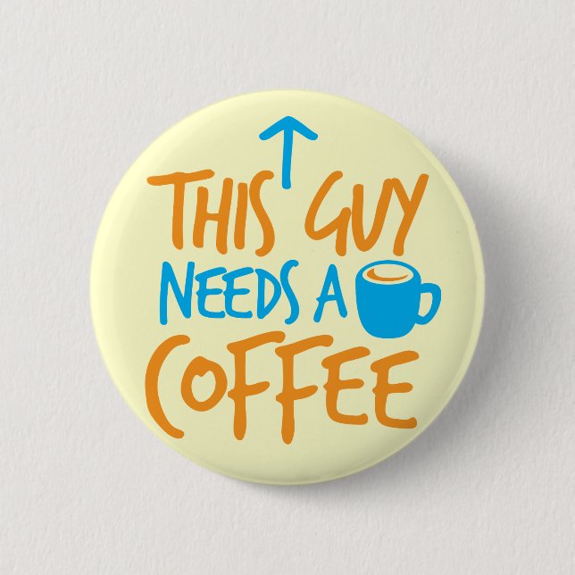 This Guy Needs a COFFEE! Button (Front)