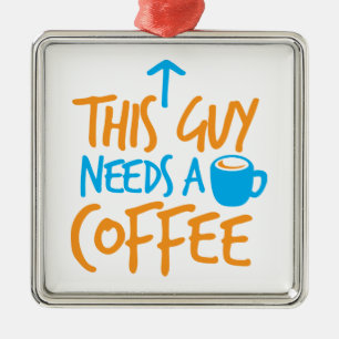 This Guy Needs a COFFEE! Metal Ornament