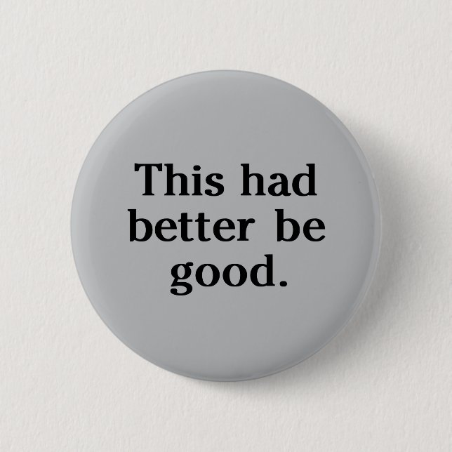 This Had Better Be Good Button (Front)
