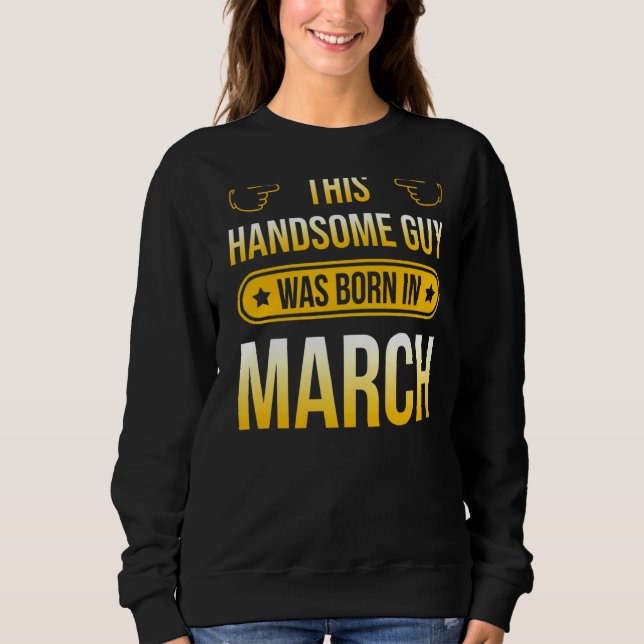 This Handsome Guy Was Born In March Sweatshirt (Front)