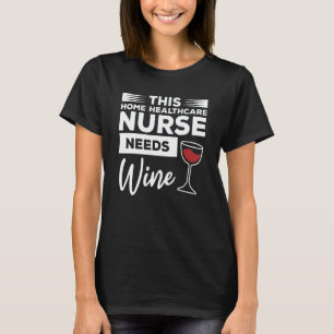 This Home Healthcare Nurse Needs Wine T-Shirt