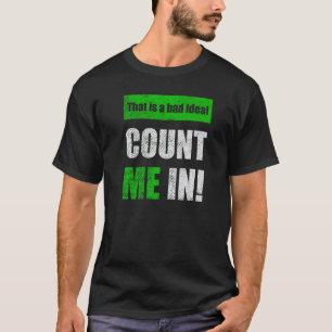 This is a Bad Idea Count Me In T-Shirt