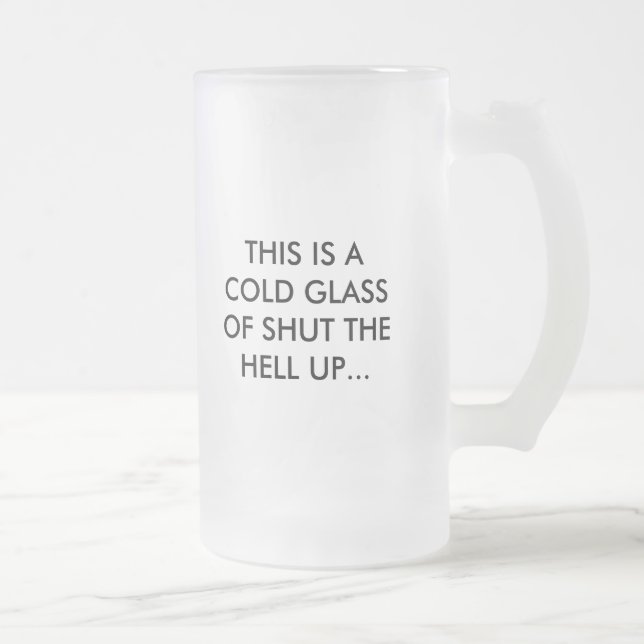 THIS IS A COLD GLASS OF SHUT THE HELL UP..., WA... FROSTED GLASS BEER MUG (Right)