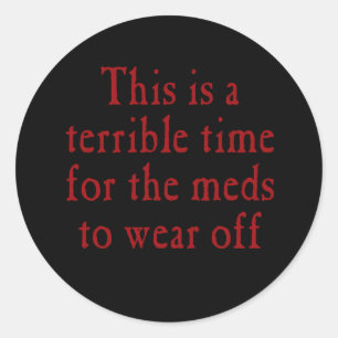 This is a terrible time for the meds to wear off classic round sticker