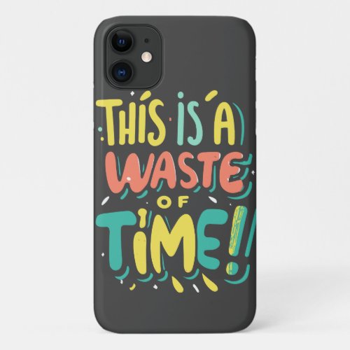 This Is A Waste Of Time iPhone 11 Case
