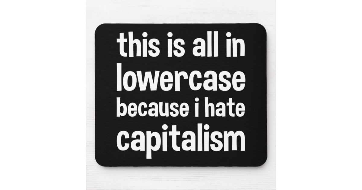 this is all in lowercase because i hate capitalism mouse pad | Zazzle