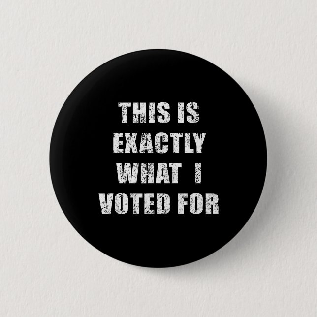 This Is Exactly What I Voted For  Button (Front)