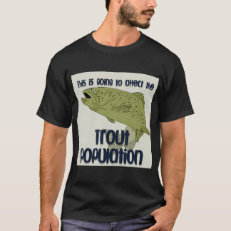this is going to affect the trout population T-Shirt
