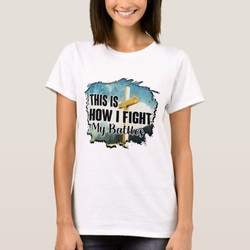 This is How I Fight My Battles Christian Cross T_Shirt