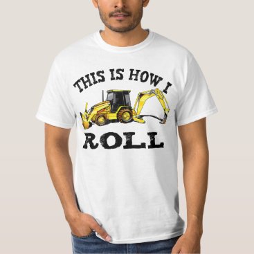 This Is How I Roll - Backhoe T-Shirt