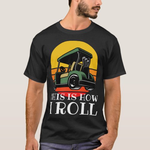 This is How I Roll _ Golf Cart_ Funny Golf Lover G T_Shirt