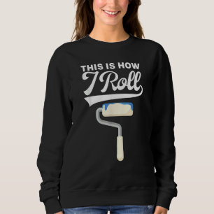 This Is How I Roll Painter Painting Carpenter Cons Sweatshirt