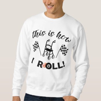 "this Is How I Roll!“/walker With Wheels T-shirt Sweatshirt by LadyDenise at Zazzle