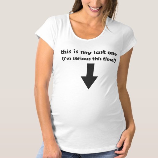 this is my last one (I'm serious this time!) Maternity T-Shirt | Zazzle