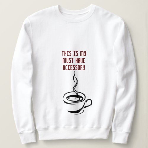 THIS IS MY MUST HAVE ACCESSORY COFFEE SWEATSHIRT
