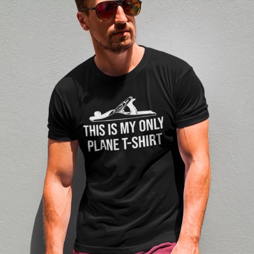 This Is My Only Plane T_Shirt Wood Working Humor