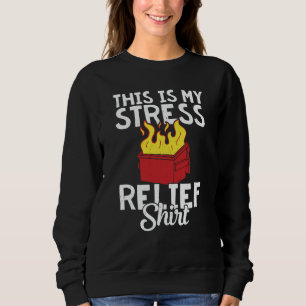 This is my stress relief dumpster fire sweatshirt