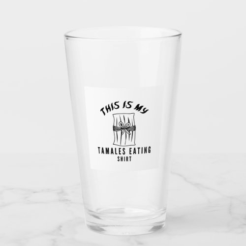 This is my tamales eating shirt glass