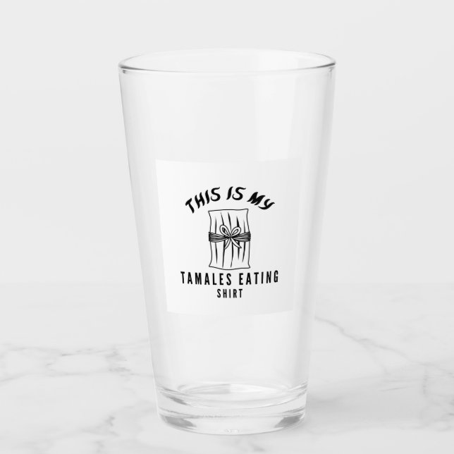 This is my tamales eating shirt glass (Front)