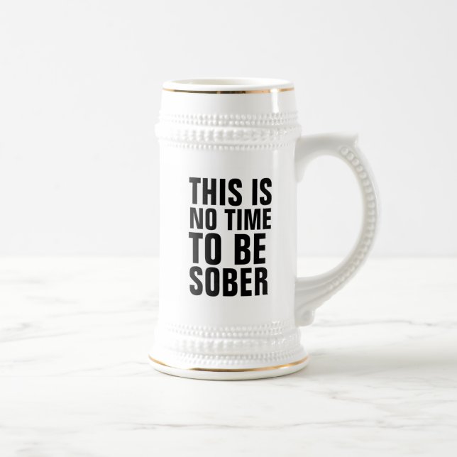 THIS IS NO TIME TO BE SOBER BEER STEIN (Right)