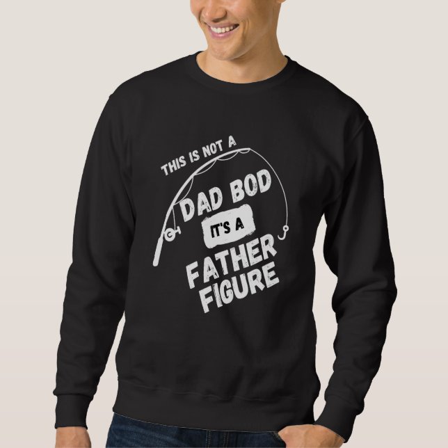 This is not a Dad bod its a fatherly figure  sarca Sweatshirt (Front)